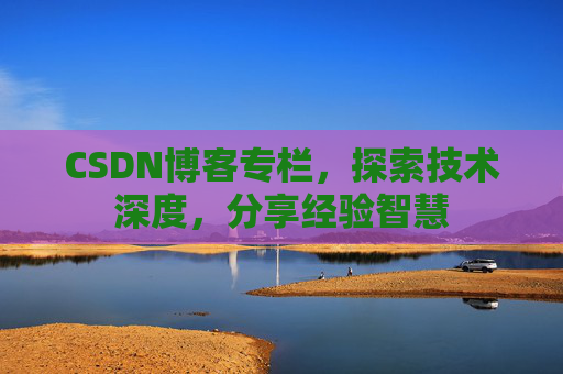 CSDN博客专栏，探索技术深度，分享经验智慧